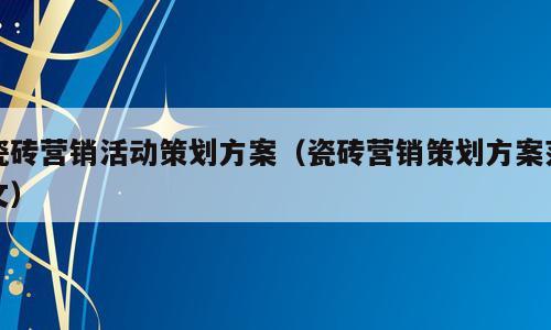 瓷砖营销活动策划方案（瓷砖营销策划方案范文）