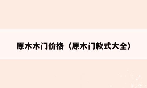 原木木门价格（原木门款式大全）