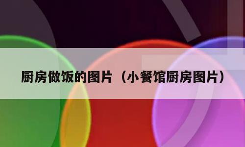 厨房做饭的图片（小餐馆厨房图片）