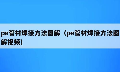 pe管材焊接方法图解（pe管材焊接方法图解视频）