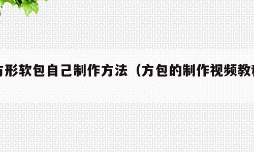 方形软包自己制作方法（方包的制作视频教程）