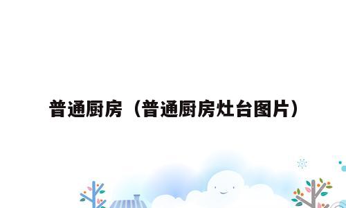普通厨房（普通厨房灶台图片）