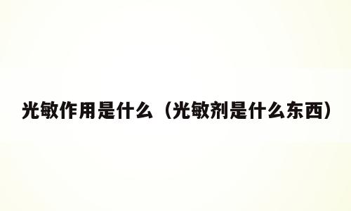 光敏作用是什么（光敏剂是什么东西）