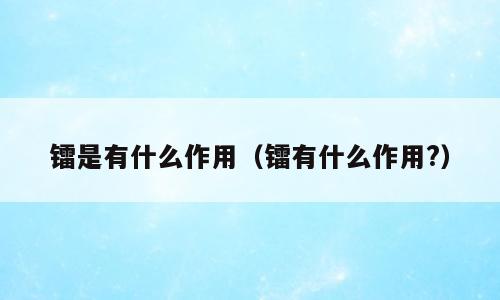 镭是有什么作用（镭有什么作用?）