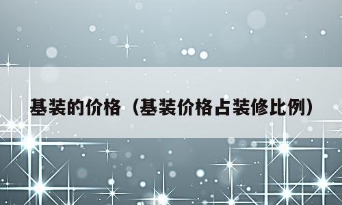 基装的价格（基装价格占装修比例）