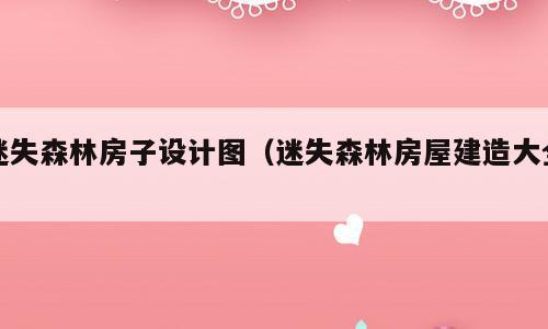 迷失森林房子设计图（迷失森林房屋建造大全）