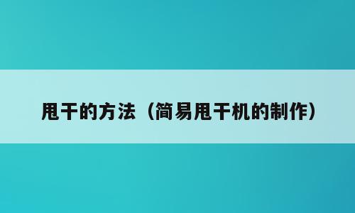 甩干的方法（简易甩干机的制作）