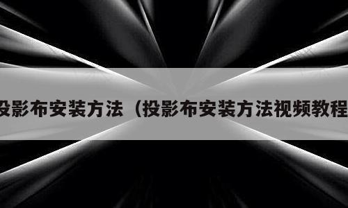 投影布安装方法（投影布安装方法视频教程）