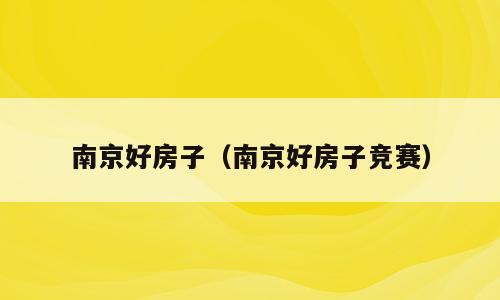 南京好房子（南京好房子竞赛）