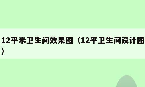 12平米卫生间效果图（12平卫生间设计图）