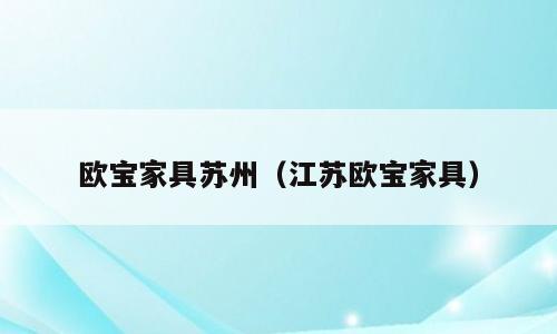 欧宝家具苏州（江苏欧宝家具）