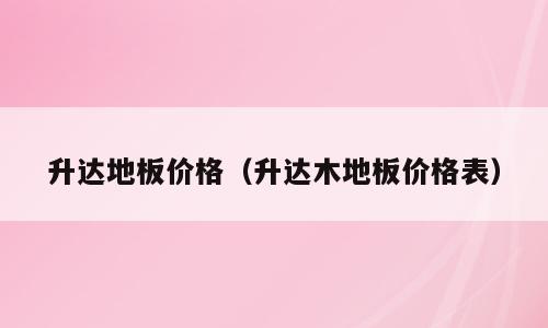 升达地板价格（升达木地板价格表）