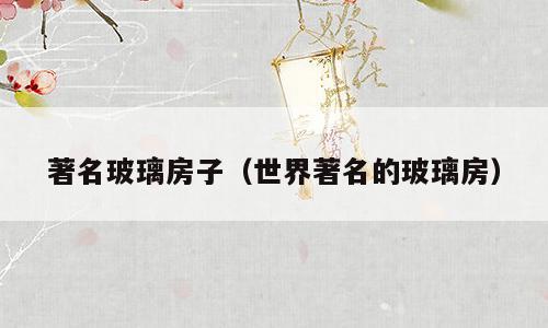 著名玻璃房子（世界著名的玻璃房）