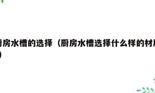 厨房水槽的选择（厨房水槽选择什么样的材质?）