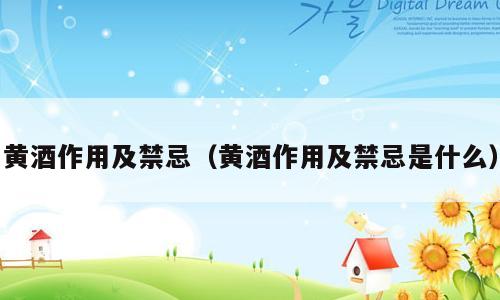 黄酒作用及禁忌（黄酒作用及禁忌是什么）