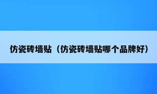 仿瓷砖墙贴（仿瓷砖墙贴哪个品牌好）