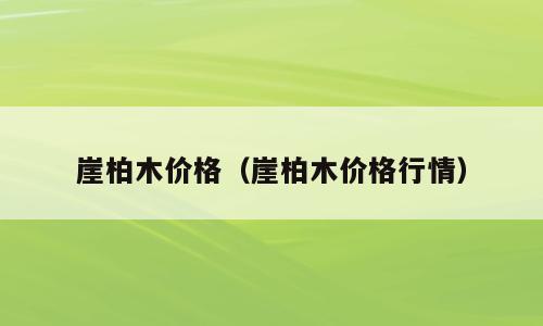 崖柏木价格（崖柏木价格行情）