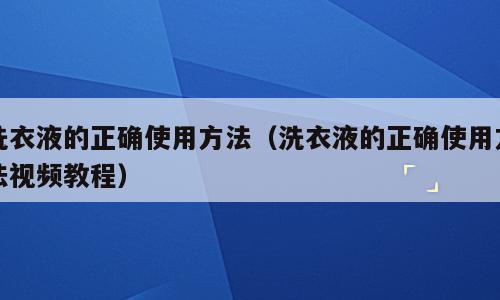 洗衣液的正确使用方法（洗衣液的正确使用方法视频教程）