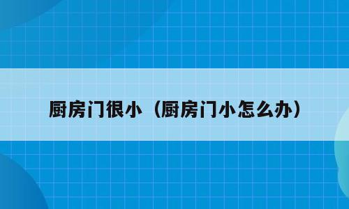 厨房门很小（厨房门小怎么办）