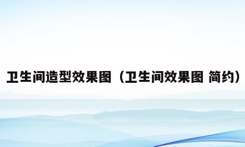 卫生间造型效果图（卫生间效果图 简约）