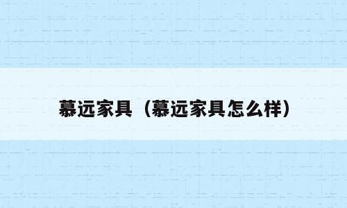 慕远家具（慕远家具怎么样）