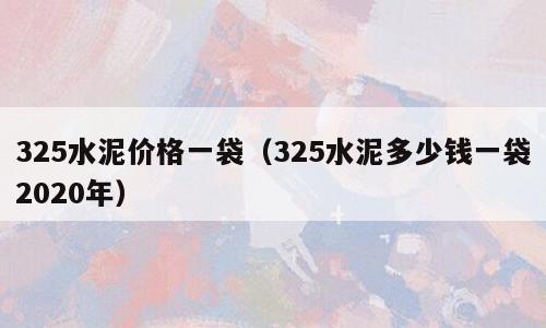 325水泥价格一袋（325水泥多少钱一袋2020年）