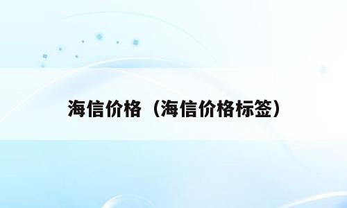 海信价格（海信价格标签）