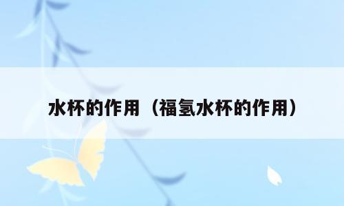水杯的作用（福氢水杯的作用）