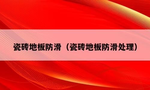 瓷砖地板防滑（瓷砖地板防滑处理）