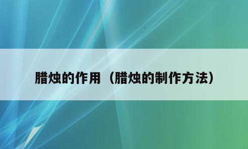 腊烛的作用（腊烛的制作方法）