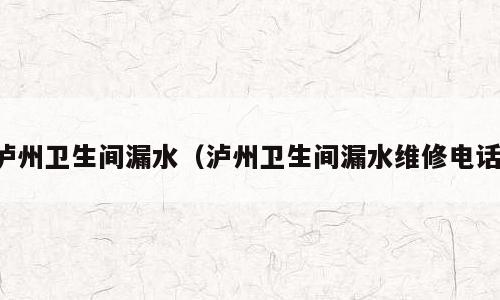 泸州卫生间漏水（泸州卫生间漏水维修电话）