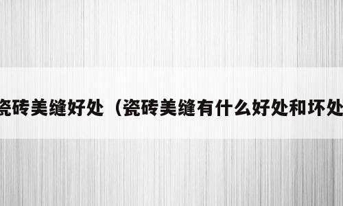 瓷砖美缝好处（瓷砖美缝有什么好处和坏处）