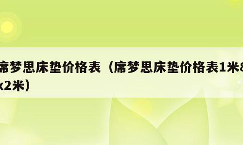 席梦思床垫价格表（席梦思床垫价格表1米8x2米）