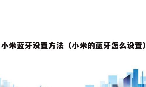 小米蓝牙设置方法（小米的蓝牙怎么设置）