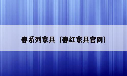 春系列家具（春红家具官网）