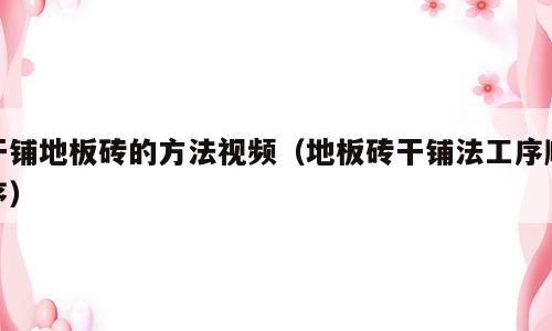 干铺地板砖的方法视频（地板砖干铺法工序顺序）