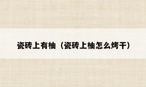瓷砖上有柚（瓷砖上柚怎么烤干）