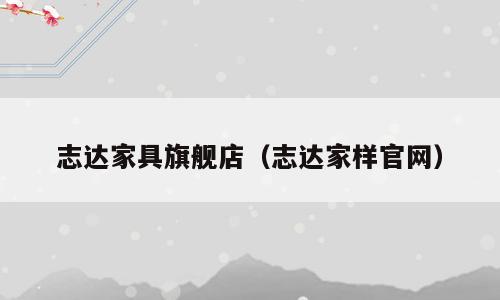 志达家具旗舰店（志达家样官网）