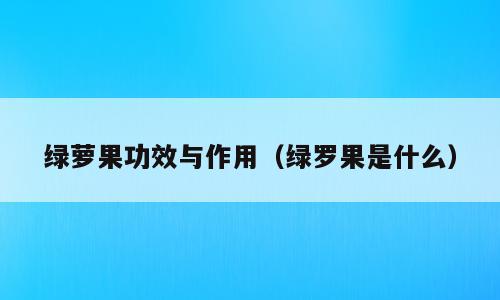 绿萝果功效与作用（绿罗果是什么）