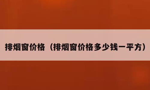 排烟窗价格（排烟窗价格多少钱一平方）