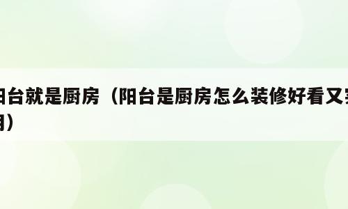 阳台就是厨房（阳台是厨房怎么装修好看又实用）