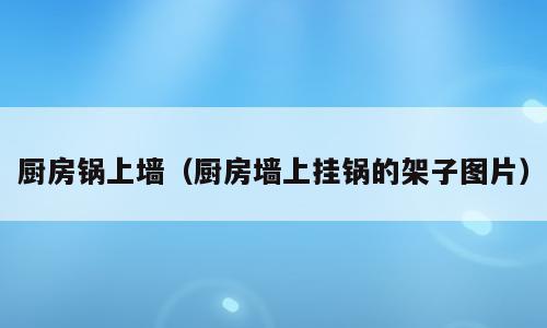 厨房锅上墙（厨房墙上挂锅的架子图片）