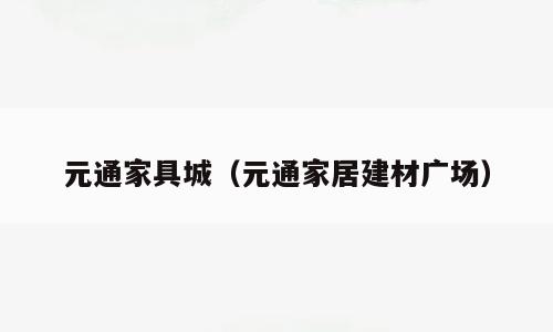 元通家具城（元通家居建材广场）