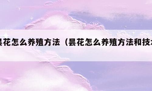 昙花怎么养殖方法（昙花怎么养殖方法和技术）