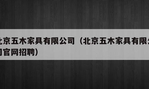 北京五木家具有限公司（北京五木家具有限公司官网招聘）