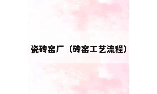 瓷砖窑厂（砖窑工艺流程）