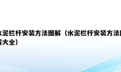 水泥栏杆安装方法图解（水泥栏杆安装方法图解大全）