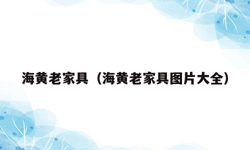 海黄老家具（海黄老家具图片大全）