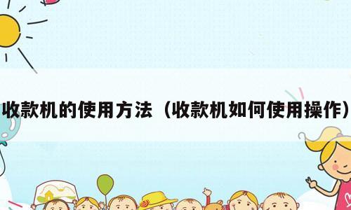 收款机的使用方法（收款机如何使用操作）