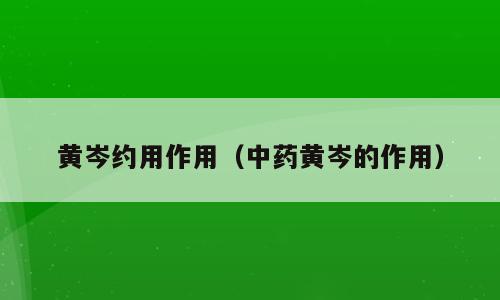 黄岑约用作用（中药黄岑的作用）